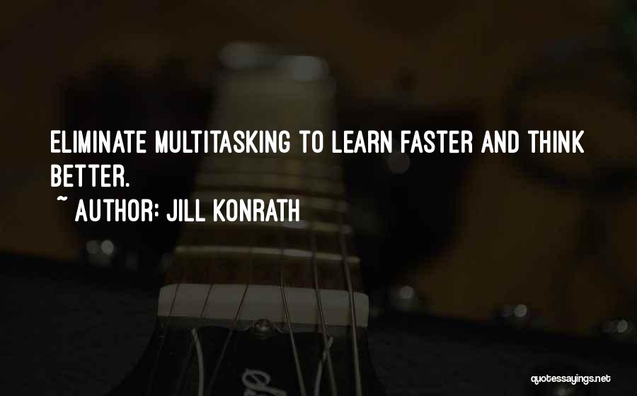 Jill Konrath Quotes: Eliminate Multitasking To Learn Faster And Think Better.