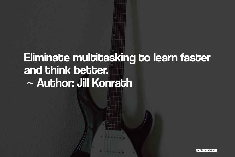 Jill Konrath Quotes: Eliminate Multitasking To Learn Faster And Think Better.