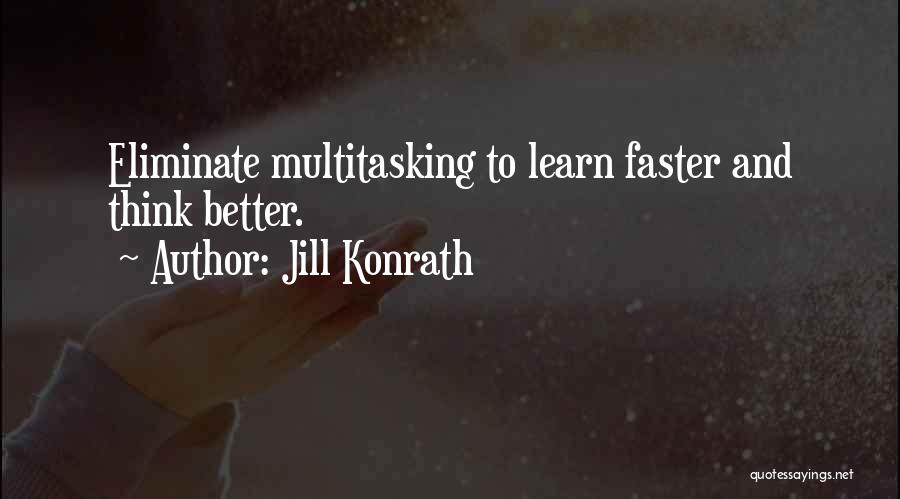 Jill Konrath Quotes: Eliminate Multitasking To Learn Faster And Think Better.