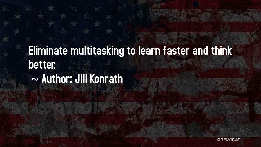 Jill Konrath Quotes: Eliminate Multitasking To Learn Faster And Think Better.