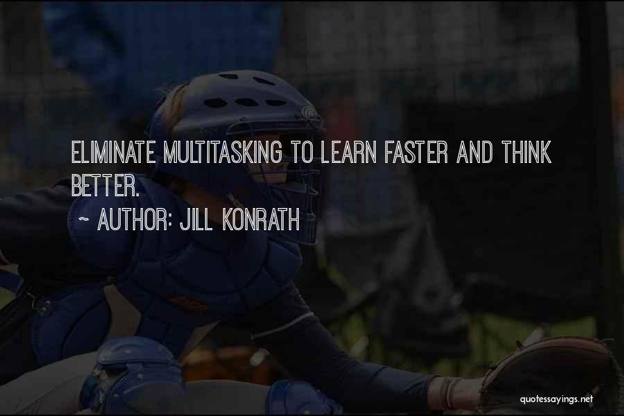 Jill Konrath Quotes: Eliminate Multitasking To Learn Faster And Think Better.