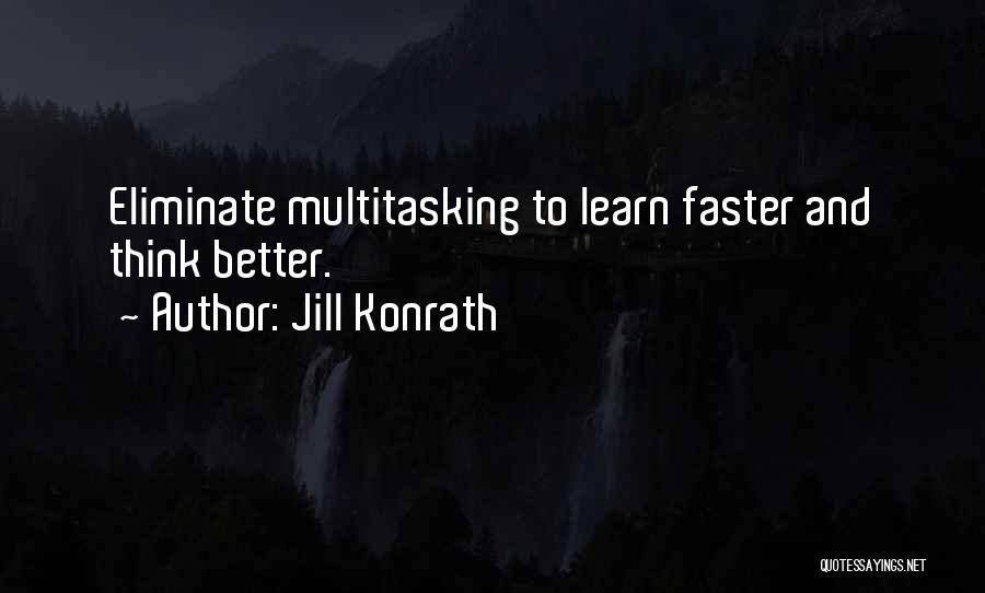 Jill Konrath Quotes: Eliminate Multitasking To Learn Faster And Think Better.