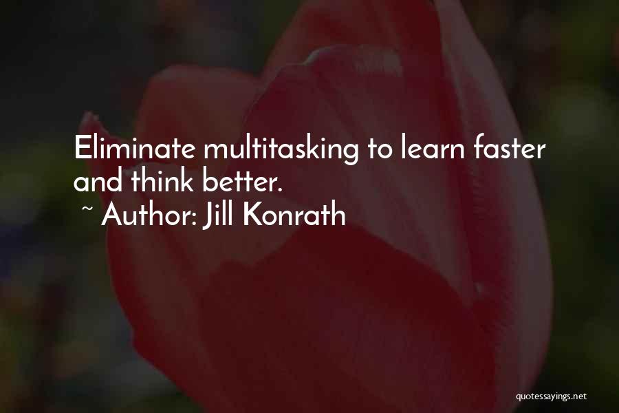 Jill Konrath Quotes: Eliminate Multitasking To Learn Faster And Think Better.