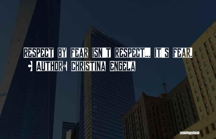 Christina Engela Quotes: Respect By Fear Isn't Respect... It's Fear.
