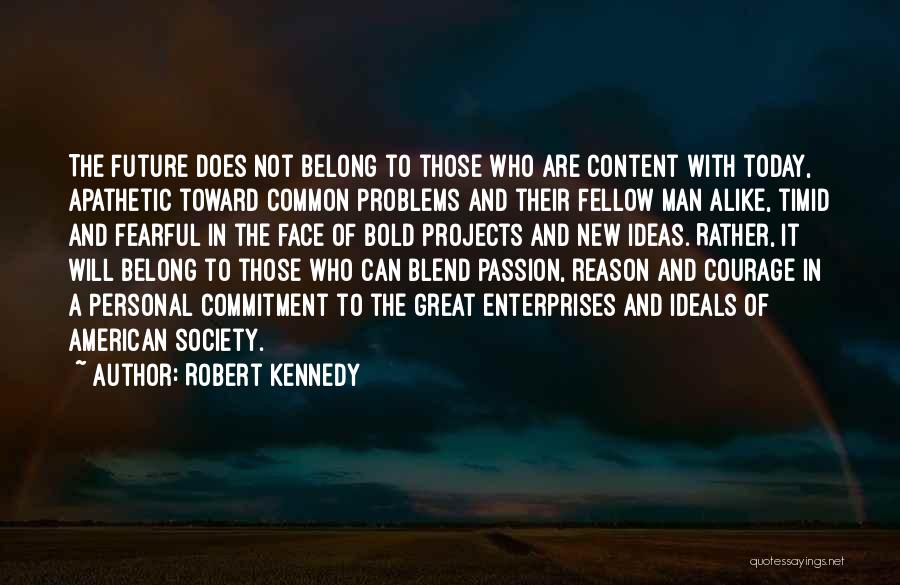 Robert Kennedy Quotes: The Future Does Not Belong To Those Who Are Content With Today, Apathetic Toward Common Problems And Their Fellow Man