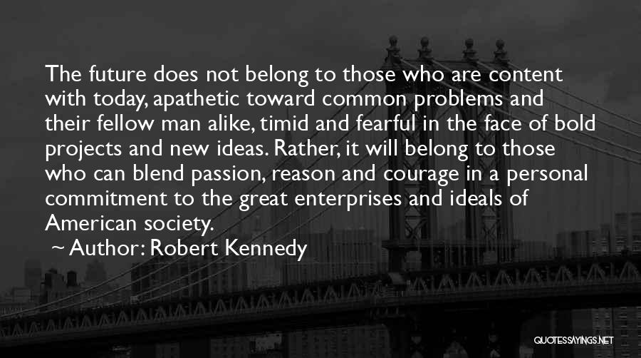 Robert Kennedy Quotes: The Future Does Not Belong To Those Who Are Content With Today, Apathetic Toward Common Problems And Their Fellow Man