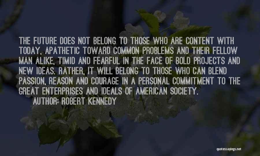 Robert Kennedy Quotes: The Future Does Not Belong To Those Who Are Content With Today, Apathetic Toward Common Problems And Their Fellow Man