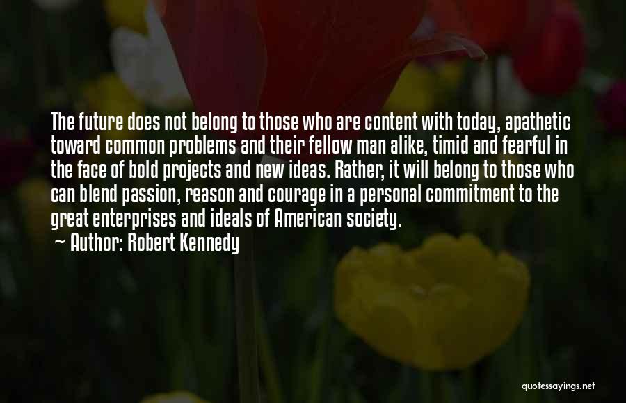 Robert Kennedy Quotes: The Future Does Not Belong To Those Who Are Content With Today, Apathetic Toward Common Problems And Their Fellow Man