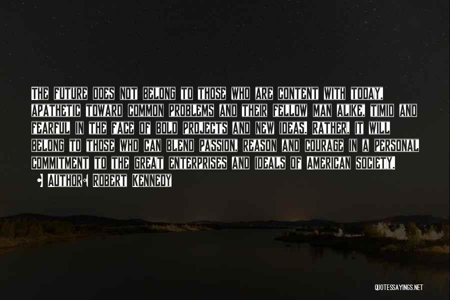 Robert Kennedy Quotes: The Future Does Not Belong To Those Who Are Content With Today, Apathetic Toward Common Problems And Their Fellow Man