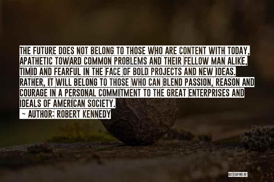 Robert Kennedy Quotes: The Future Does Not Belong To Those Who Are Content With Today, Apathetic Toward Common Problems And Their Fellow Man