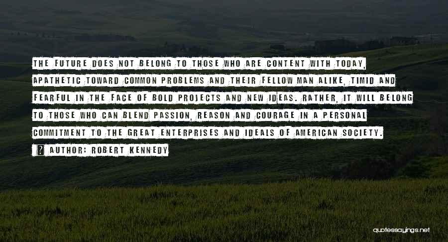 Robert Kennedy Quotes: The Future Does Not Belong To Those Who Are Content With Today, Apathetic Toward Common Problems And Their Fellow Man