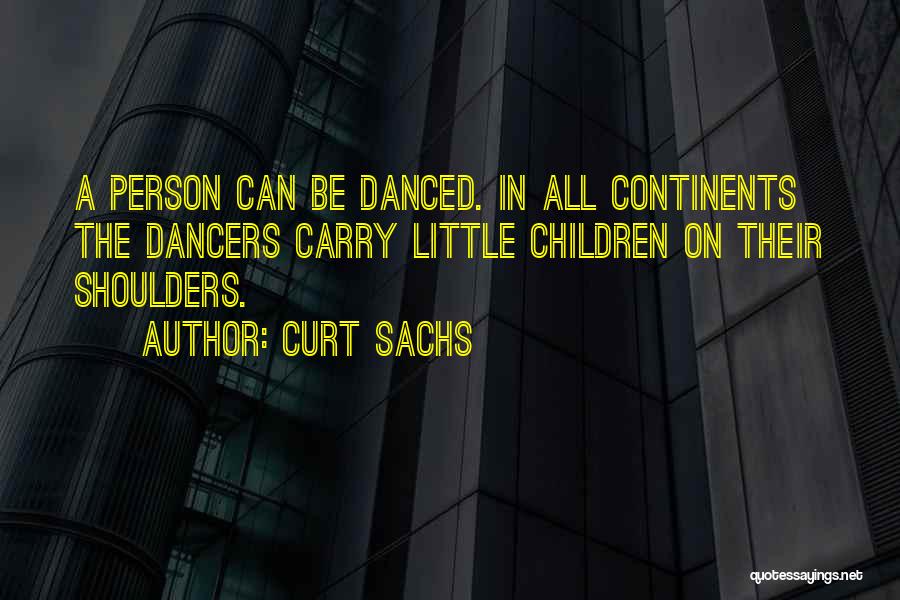 Curt Sachs Quotes: A Person Can Be Danced. In All Continents The Dancers Carry Little Children On Their Shoulders.