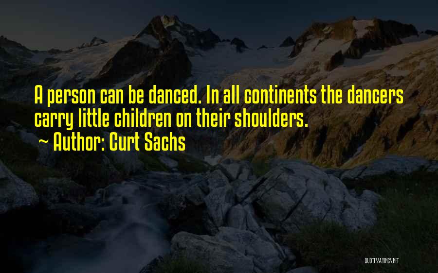 Curt Sachs Quotes: A Person Can Be Danced. In All Continents The Dancers Carry Little Children On Their Shoulders.