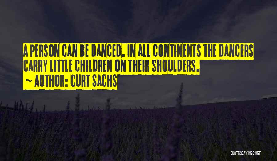 Curt Sachs Quotes: A Person Can Be Danced. In All Continents The Dancers Carry Little Children On Their Shoulders.