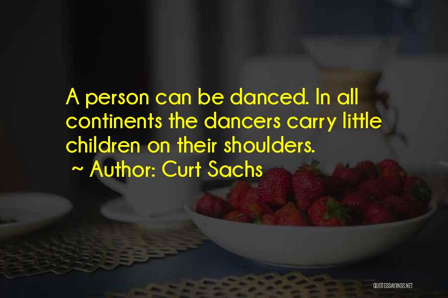 Curt Sachs Quotes: A Person Can Be Danced. In All Continents The Dancers Carry Little Children On Their Shoulders.