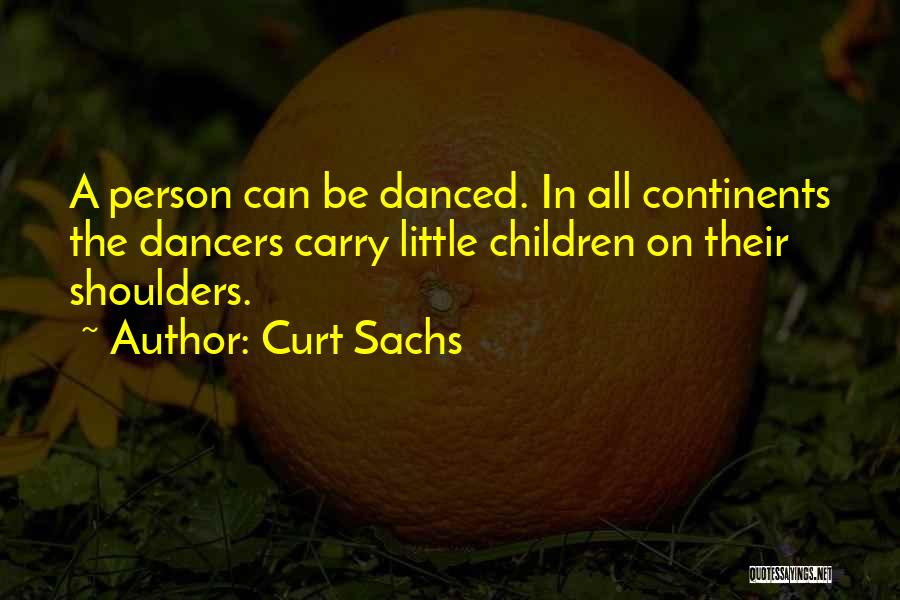 Curt Sachs Quotes: A Person Can Be Danced. In All Continents The Dancers Carry Little Children On Their Shoulders.