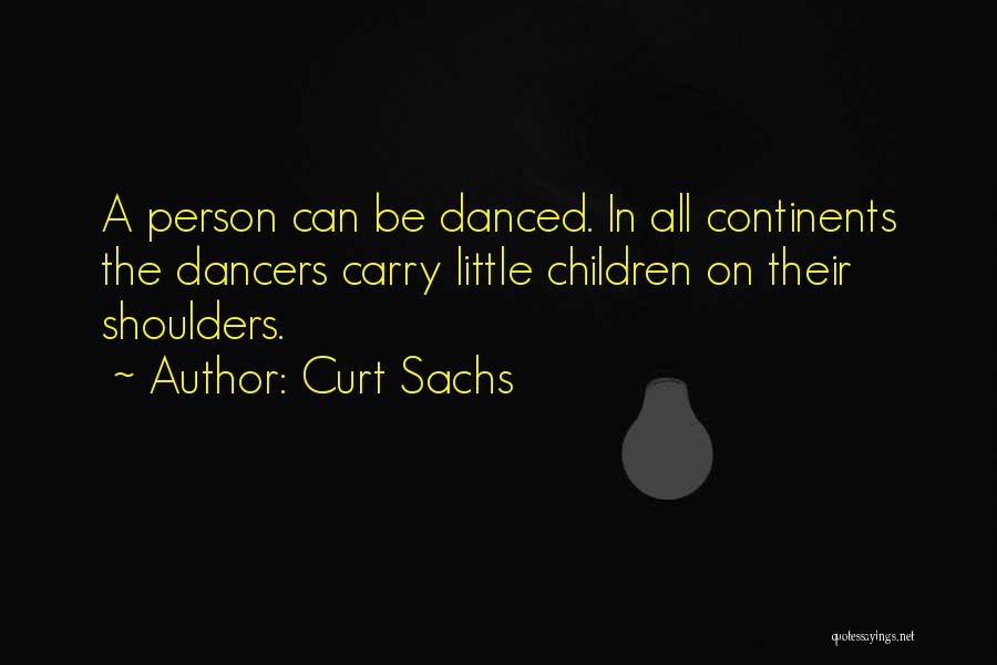 Curt Sachs Quotes: A Person Can Be Danced. In All Continents The Dancers Carry Little Children On Their Shoulders.