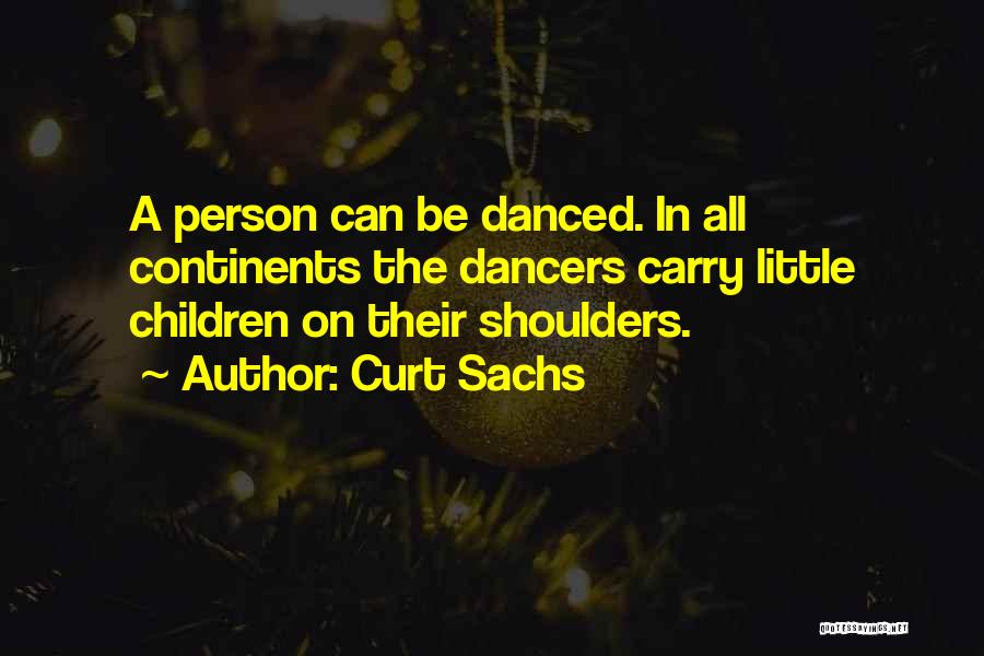 Curt Sachs Quotes: A Person Can Be Danced. In All Continents The Dancers Carry Little Children On Their Shoulders.