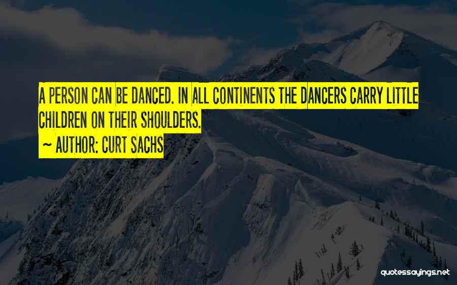 Curt Sachs Quotes: A Person Can Be Danced. In All Continents The Dancers Carry Little Children On Their Shoulders.