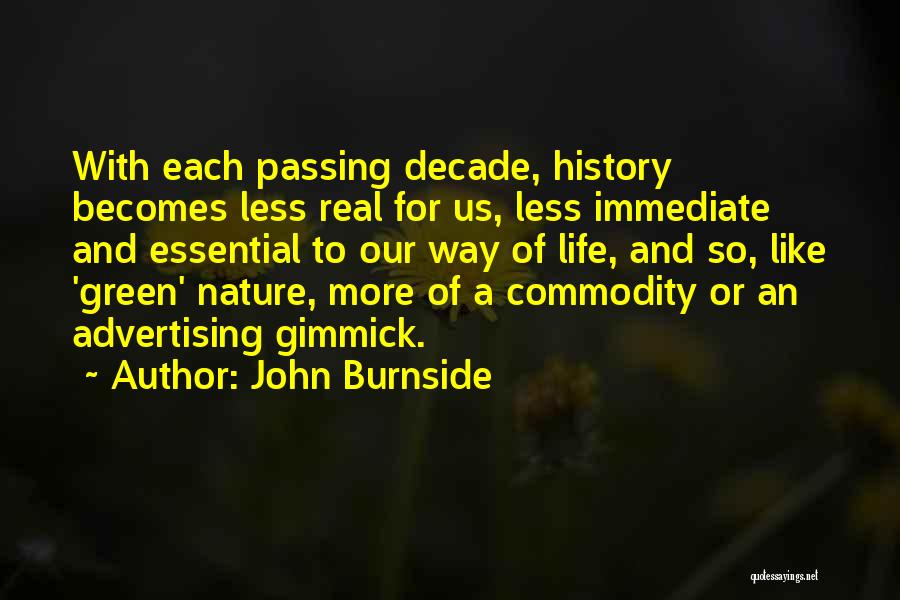 John Burnside Quotes: With Each Passing Decade, History Becomes Less Real For Us, Less Immediate And Essential To Our Way Of Life, And