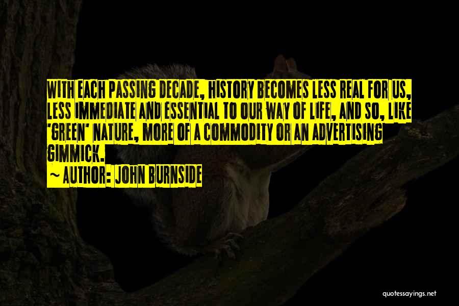 John Burnside Quotes: With Each Passing Decade, History Becomes Less Real For Us, Less Immediate And Essential To Our Way Of Life, And