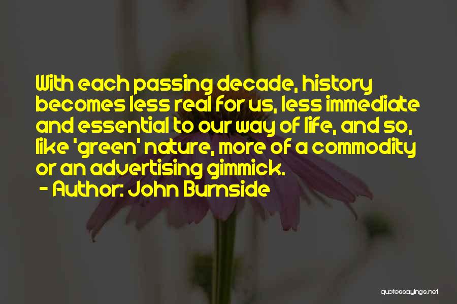 John Burnside Quotes: With Each Passing Decade, History Becomes Less Real For Us, Less Immediate And Essential To Our Way Of Life, And