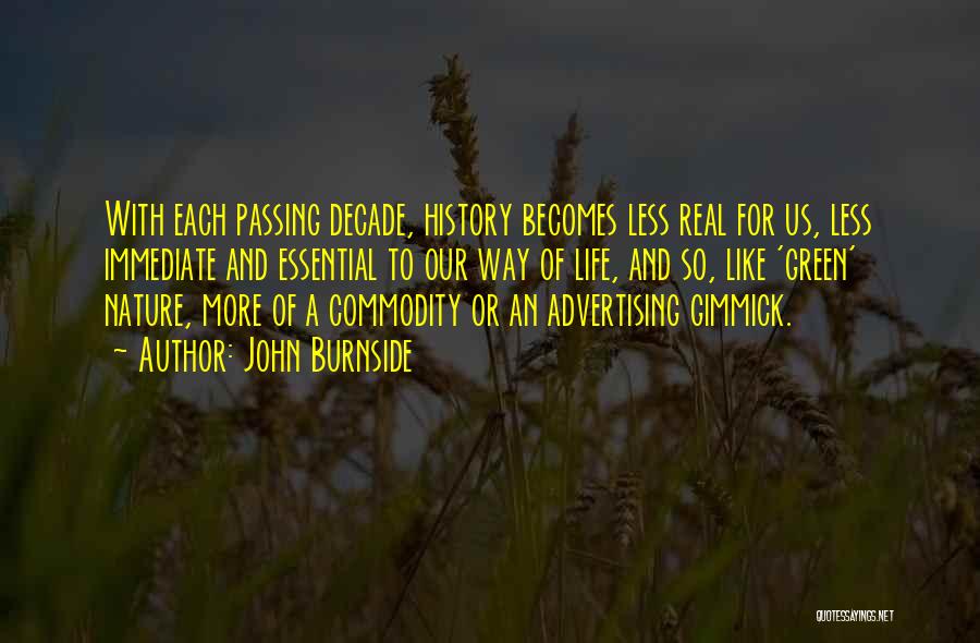 John Burnside Quotes: With Each Passing Decade, History Becomes Less Real For Us, Less Immediate And Essential To Our Way Of Life, And