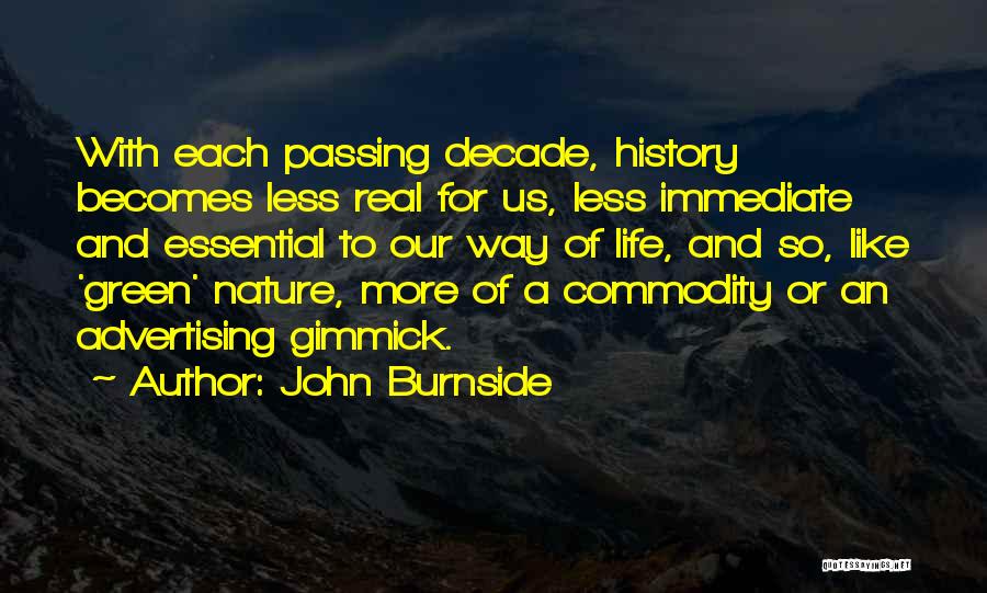 John Burnside Quotes: With Each Passing Decade, History Becomes Less Real For Us, Less Immediate And Essential To Our Way Of Life, And