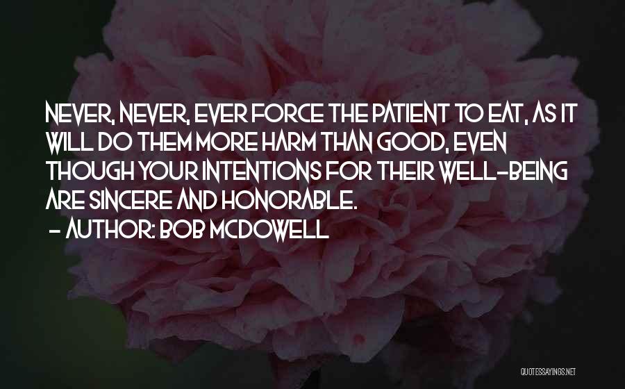 Bob Mcdowell Quotes: Never, Never, Ever Force The Patient To Eat, As It Will Do Them More Harm Than Good, Even Though Your