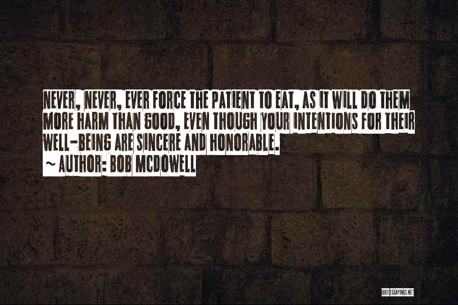 Bob Mcdowell Quotes: Never, Never, Ever Force The Patient To Eat, As It Will Do Them More Harm Than Good, Even Though Your