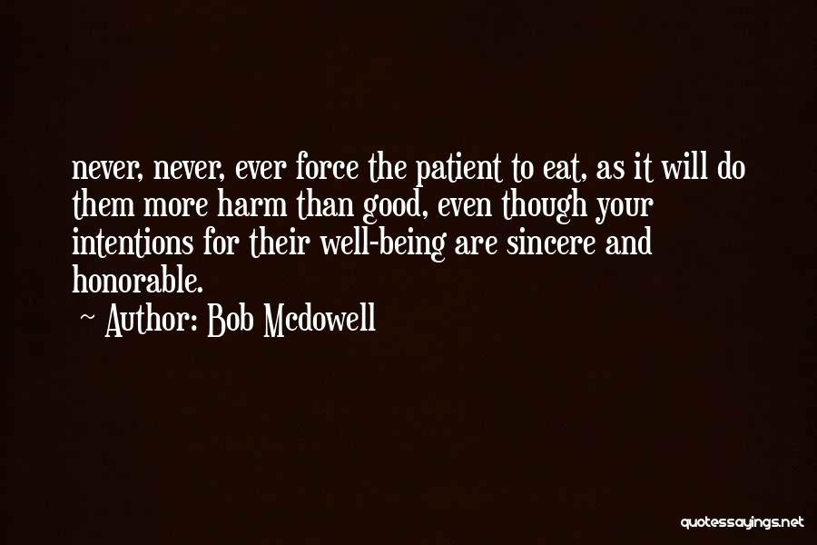 Bob Mcdowell Quotes: Never, Never, Ever Force The Patient To Eat, As It Will Do Them More Harm Than Good, Even Though Your