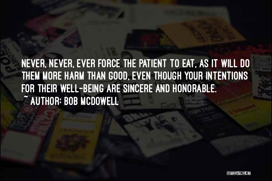 Bob Mcdowell Quotes: Never, Never, Ever Force The Patient To Eat, As It Will Do Them More Harm Than Good, Even Though Your