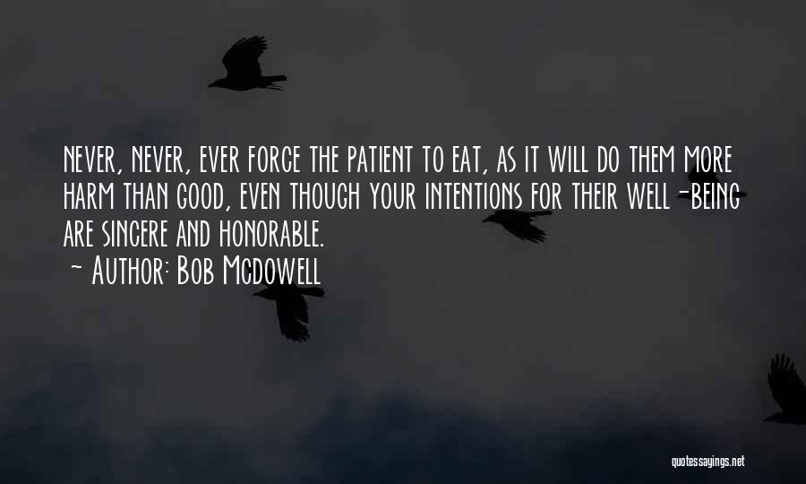 Bob Mcdowell Quotes: Never, Never, Ever Force The Patient To Eat, As It Will Do Them More Harm Than Good, Even Though Your