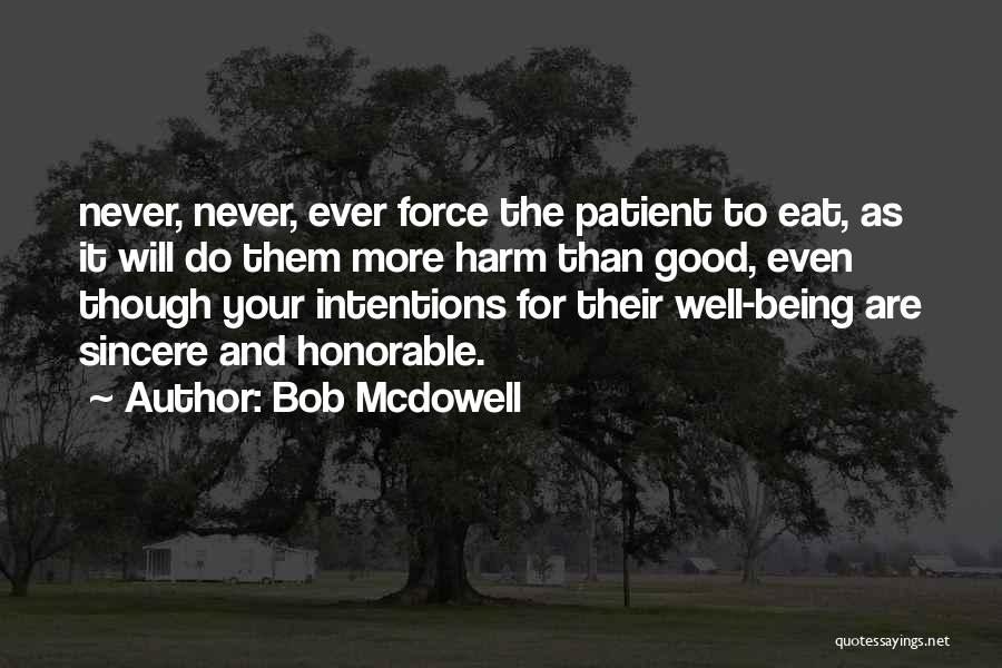 Bob Mcdowell Quotes: Never, Never, Ever Force The Patient To Eat, As It Will Do Them More Harm Than Good, Even Though Your