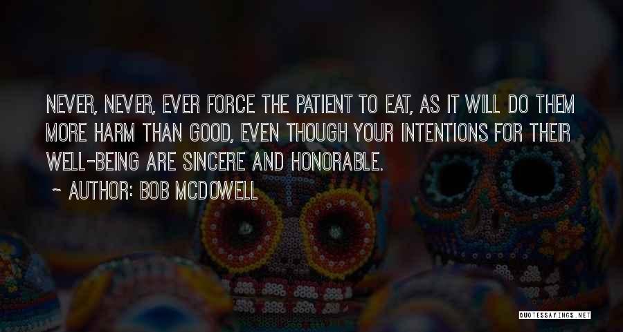 Bob Mcdowell Quotes: Never, Never, Ever Force The Patient To Eat, As It Will Do Them More Harm Than Good, Even Though Your
