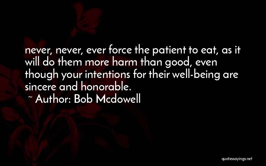 Bob Mcdowell Quotes: Never, Never, Ever Force The Patient To Eat, As It Will Do Them More Harm Than Good, Even Though Your