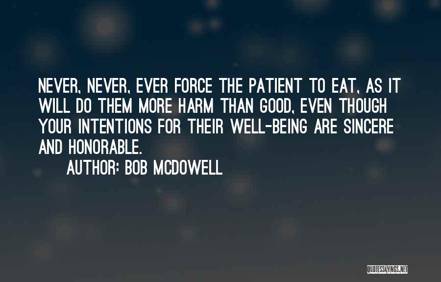 Bob Mcdowell Quotes: Never, Never, Ever Force The Patient To Eat, As It Will Do Them More Harm Than Good, Even Though Your