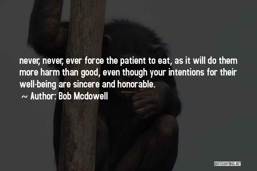 Bob Mcdowell Quotes: Never, Never, Ever Force The Patient To Eat, As It Will Do Them More Harm Than Good, Even Though Your