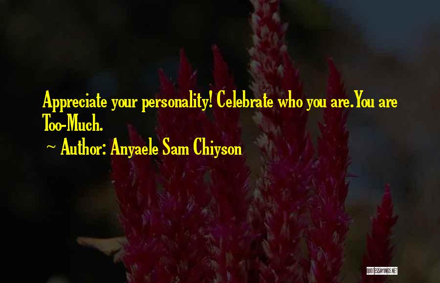 Anyaele Sam Chiyson Quotes: Appreciate Your Personality! Celebrate Who You Are.you Are Too-much.