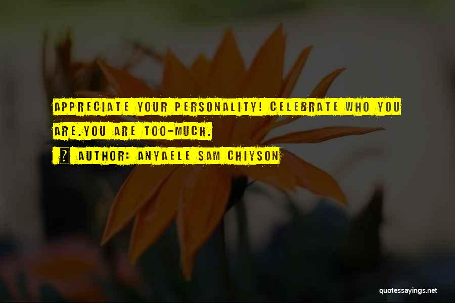 Anyaele Sam Chiyson Quotes: Appreciate Your Personality! Celebrate Who You Are.you Are Too-much.