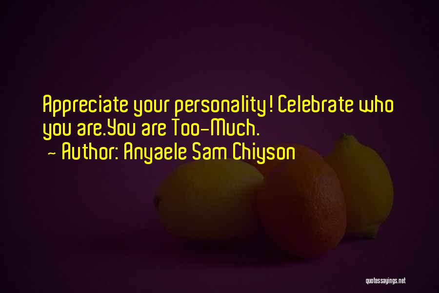 Anyaele Sam Chiyson Quotes: Appreciate Your Personality! Celebrate Who You Are.you Are Too-much.