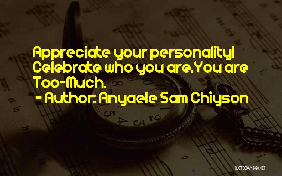 Anyaele Sam Chiyson Quotes: Appreciate Your Personality! Celebrate Who You Are.you Are Too-much.