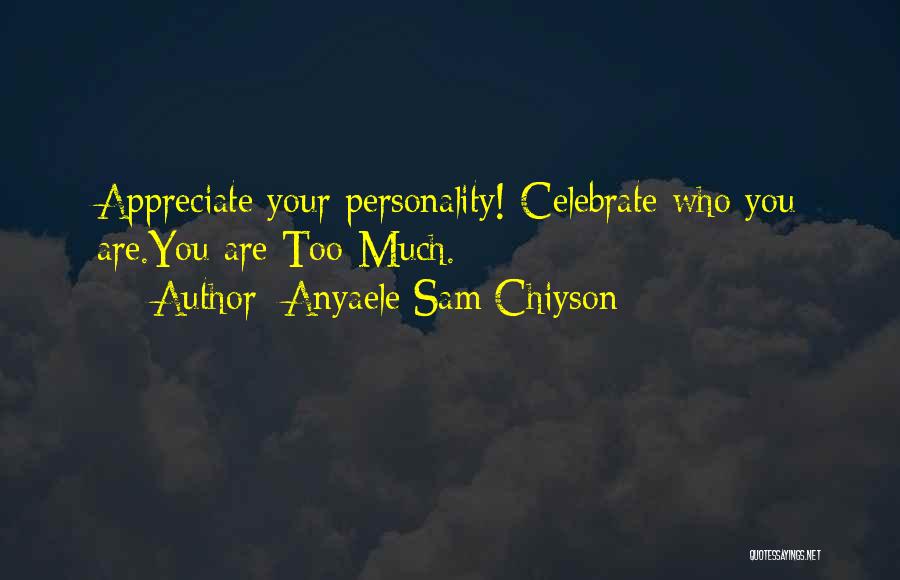 Anyaele Sam Chiyson Quotes: Appreciate Your Personality! Celebrate Who You Are.you Are Too-much.