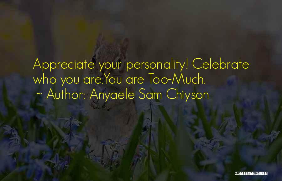 Anyaele Sam Chiyson Quotes: Appreciate Your Personality! Celebrate Who You Are.you Are Too-much.