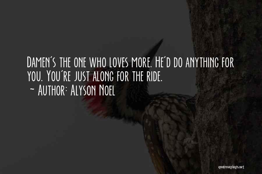 Alyson Noel Quotes: Damen's The One Who Loves More. He'd Do Anything For You. You're Just Along For The Ride.