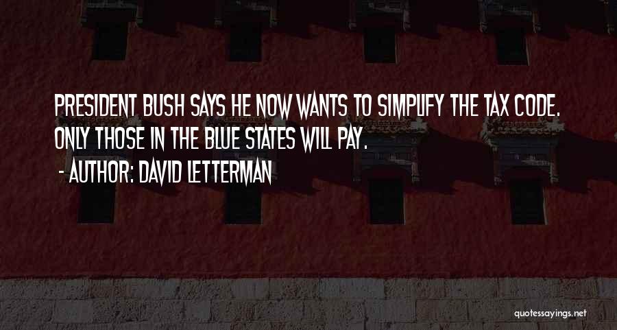 David Letterman Quotes: President Bush Says He Now Wants To Simplify The Tax Code. Only Those In The Blue States Will Pay.