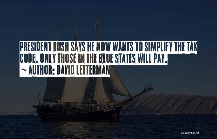 David Letterman Quotes: President Bush Says He Now Wants To Simplify The Tax Code. Only Those In The Blue States Will Pay.