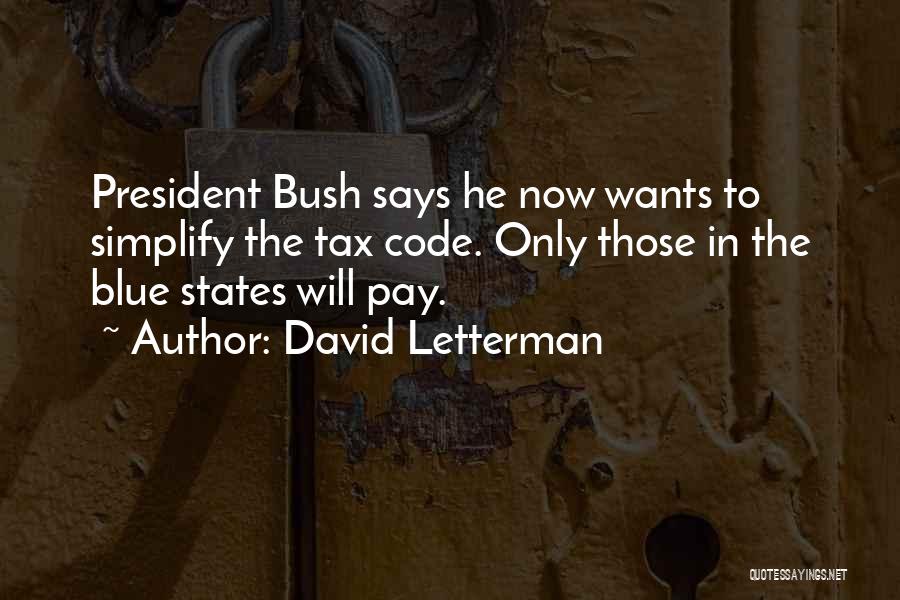 David Letterman Quotes: President Bush Says He Now Wants To Simplify The Tax Code. Only Those In The Blue States Will Pay.