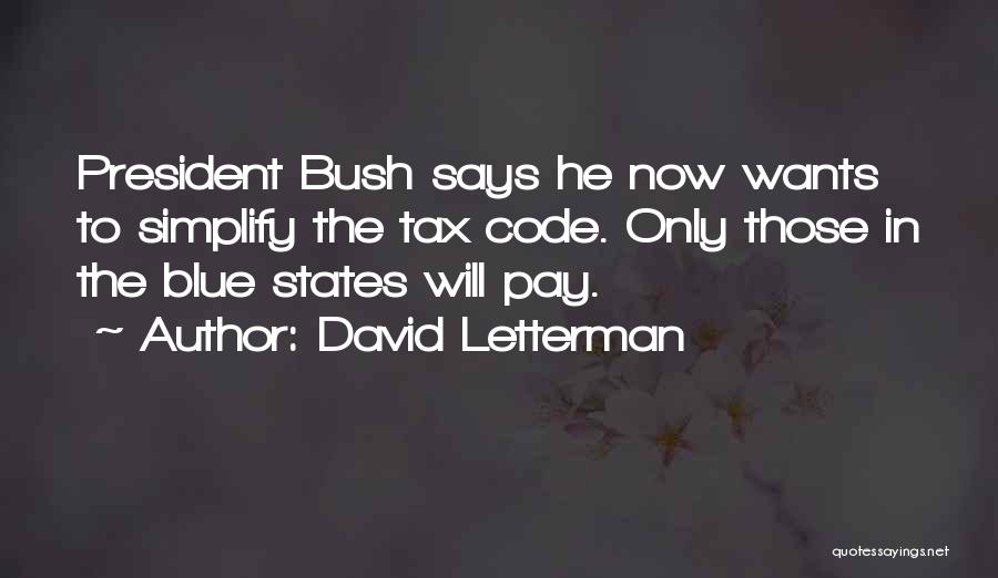 David Letterman Quotes: President Bush Says He Now Wants To Simplify The Tax Code. Only Those In The Blue States Will Pay.