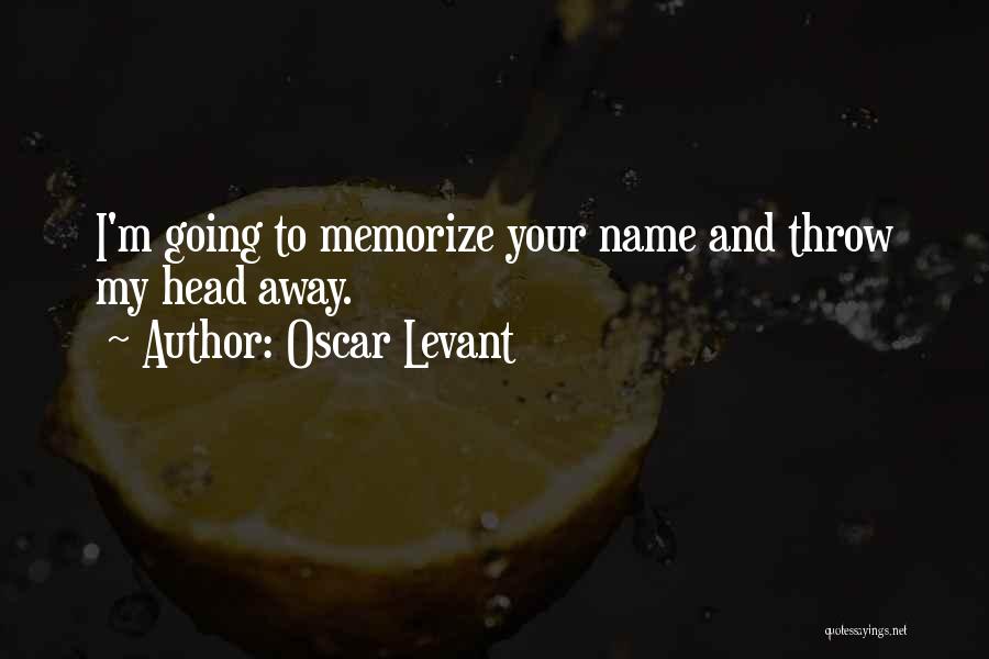 Oscar Levant Quotes: I'm Going To Memorize Your Name And Throw My Head Away.
